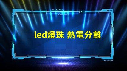 led燈珠 熱電分離